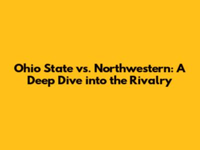 Ohio State vs. Northwestern: A Deep Dive into the Rivalry