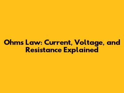 Ohm's Law: Current, Voltage, and Resistance Explained