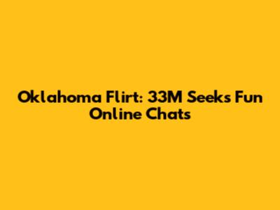 Oklahoma Flirt: 33M Seeks Fun Online Chats