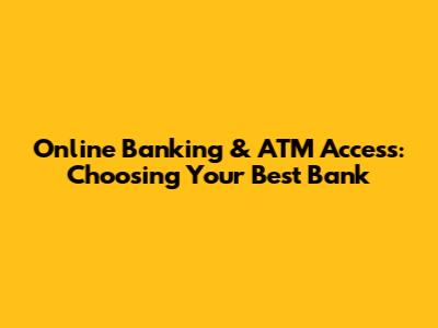 Online Banking & ATM Access: Choosing Your Best Bank