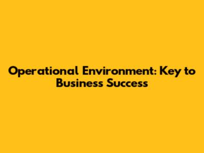 Operational Environment: Key to Business Success
