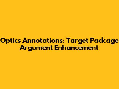 Optics Annotations: Target Package Argument Enhancement