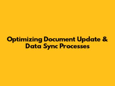 Optimizing Document Update & Data Sync Processes