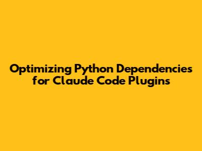 Optimizing Python Dependencies for Claude Code Plugins