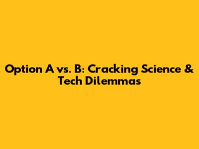 Option A vs. B: Cracking Science & Tech Dilemmas
