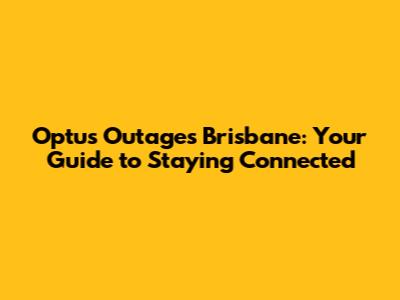 Optus Outages Brisbane: Your Guide to Staying Connected