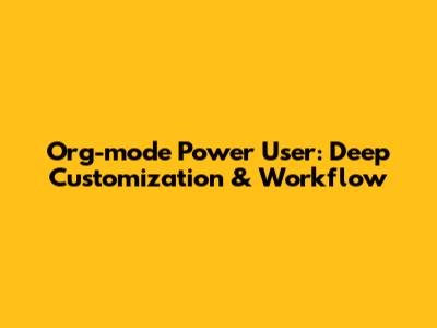 Org-mode Power User: Deep Customization & Workflow