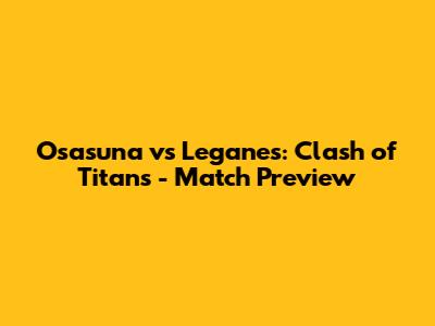 Osasuna vs Leganes: Clash of Titans - Match Preview