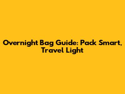 Overnight Bag Guide: Pack Smart, Travel Light