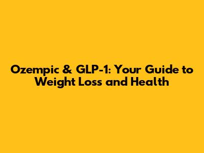 Ozempic & GLP-1: Your Guide to Weight Loss and Health
