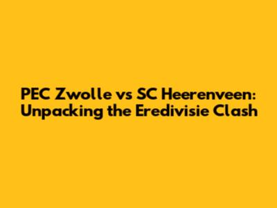 PEC Zwolle vs SC Heerenveen: Unpacking the Eredivisie Clash