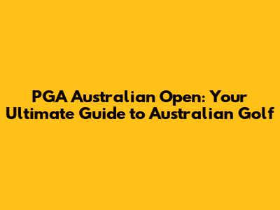 PGA Australian Open: Your Ultimate Guide to Australian Golf
