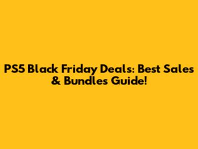 PS5 Black Friday Deals: Best Sales & Bundles Guide!