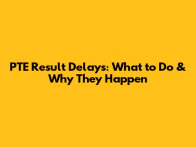 PTE Result Delays: What to Do & Why They Happen