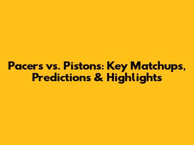 Pacers vs. Pistons: Key Matchups, Predictions & Highlights