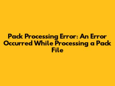 Pack Processing Error: An Error Occurred While Processing a Pack File