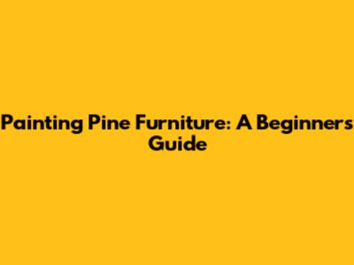 Painting Pine Furniture: A Beginner's Guide