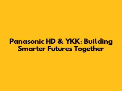 Panasonic HD & YKK: Building Smarter Futures Together