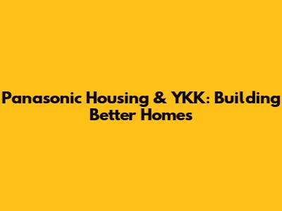 Panasonic Housing & YKK: Building Better Homes