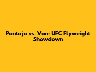 Pantoja vs. Van: UFC Flyweight Showdown