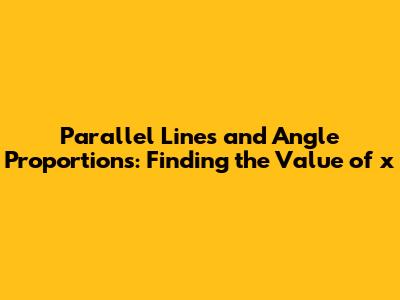 Parallel Lines and Angle Proportions: Finding the Value of 'x'