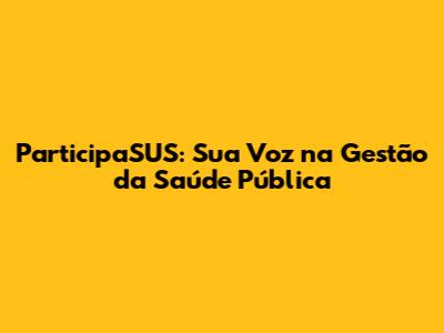 ParticipaSUS: Sua Voz na Gestão da Saúde Pública