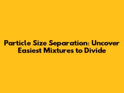 Particle Size Separation: Uncover Easiest Mixtures to Divide