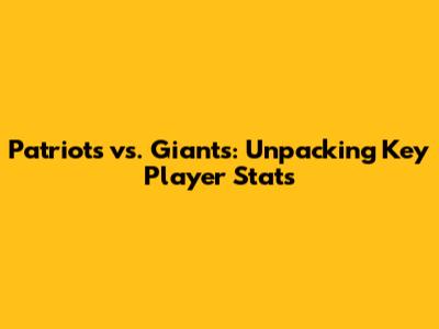 Patriots vs. Giants: Unpacking Key Player Stats