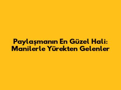 Paylaşmanın En Güzel Hali: Manilerle Yürekten Gelenler