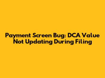 Payment Screen Bug: DCA Value Not Updating During Filing