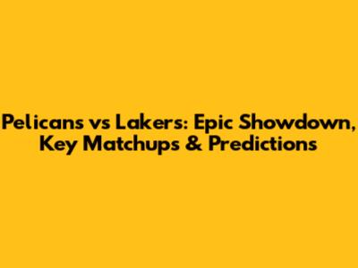 Pelicans vs Lakers: Epic Showdown, Key Matchups & Predictions