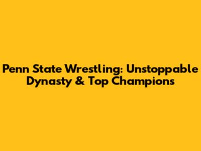 Penn State Wrestling: Unstoppable Dynasty & Top Champions