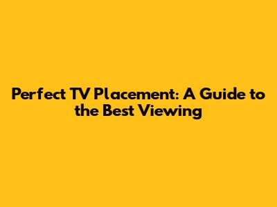 Perfect TV Placement: A Guide to the Best Viewing