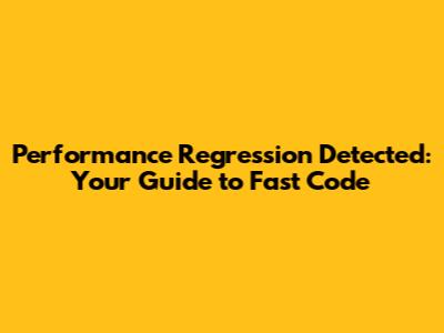 Performance Regression Detected: Your Guide to Fast Code