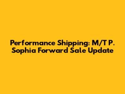 Performance Shipping: M/T P. Sophia Forward Sale Update