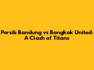 Persib Bandung vs Bangkok United: A Clash of Titans