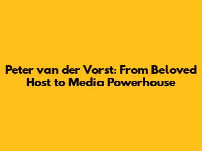 Peter van der Vorst: From Beloved Host to Media Powerhouse