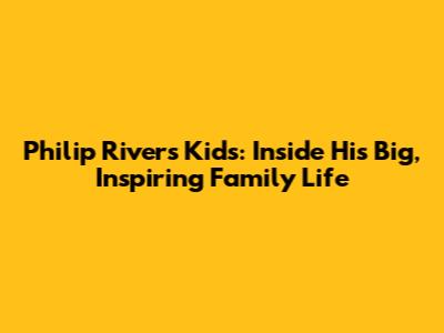 Philip Rivers' Kids: Inside His Big, Inspiring Family Life