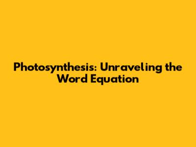 Photosynthesis: Unraveling the Word Equation