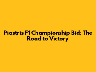 Piastri's F1 Championship Bid: The Road to Victory