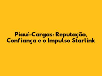 Piauí-Cargas: Reputação, Confiança e o Impulso Starlink