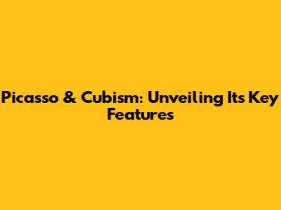 Picasso & Cubism: Unveiling Its Key Features