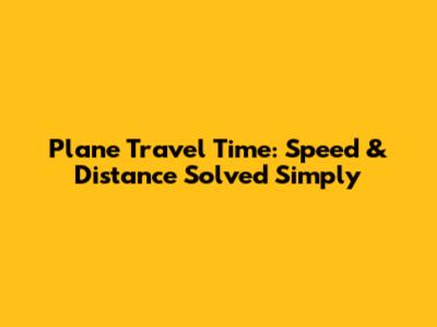 Plane Travel Time: Speed & Distance Solved Simply
