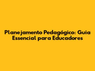 Planejamento Pedagógico: Guia Essencial para Educadores