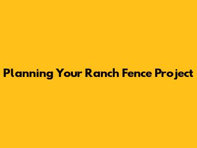 Planning Your Ranch Fence Project