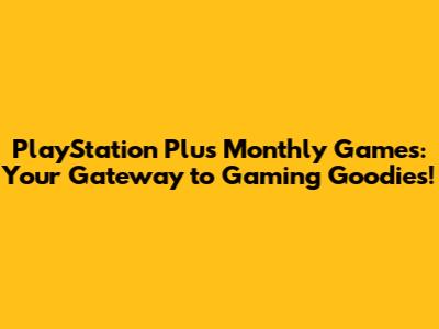 PlayStation Plus Monthly Games: Your Gateway to Gaming Goodies!