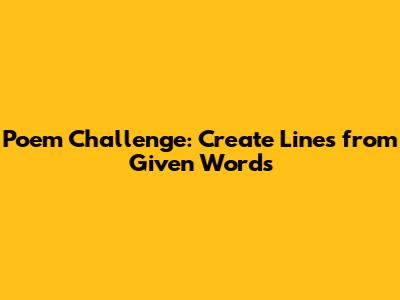 Poem Challenge: Create Lines from Given Words