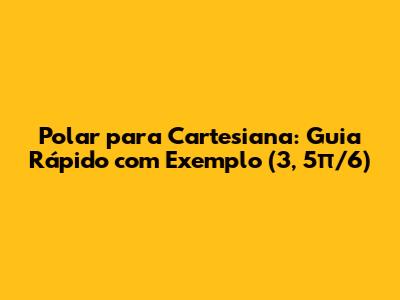 Polar para Cartesiana: Guia Rápido com Exemplo (3, 5π/6)