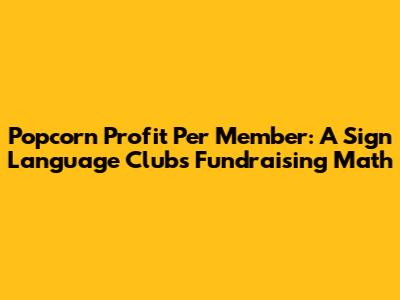 Popcorn Profit Per Member: A Sign Language Club's Fundraising Math