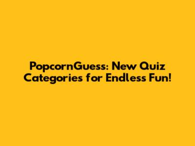 PopcornGuess: New Quiz Categories for Endless Fun!